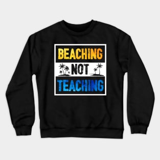 Beaching Not Teaching - Teacher Funny For Summer Crewneck Sweatshirt